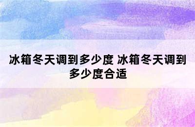 冰箱冬天调到多少度 冰箱冬天调到多少度合适